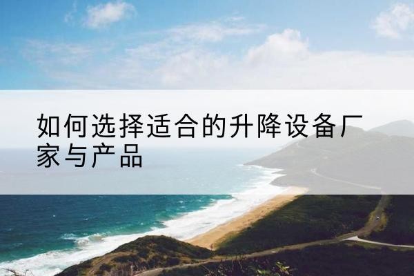 佛山电动升降平台厂家-如何选择适合的升降设备厂家与产品
