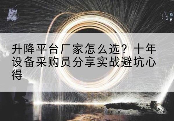 佛山升降平台厂家-怎么选？十年设备采购员分享实战避坑心得