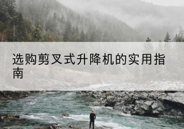 佛山剪叉式升降机怎么选-选购剪叉式升降机的实用指南