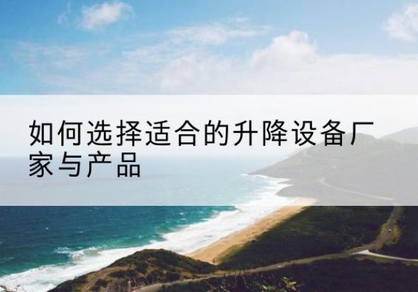 佛山电动升降平台厂家-如何选择适合的升降设备厂家与产品